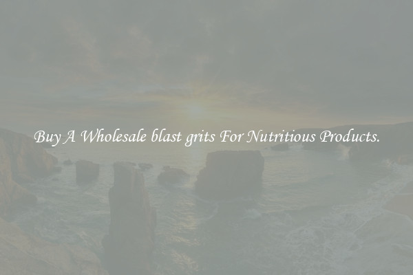 Buy A Wholesale blast grits For Nutritious Products.