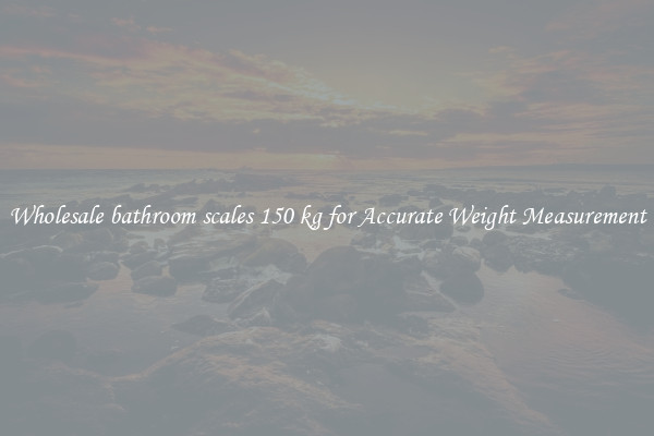 Wholesale bathroom scales 150 kg for Accurate Weight Measurement