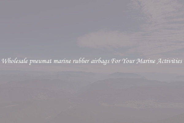 Wholesale pneumat marine rubber airbags For Your Marine Activities 