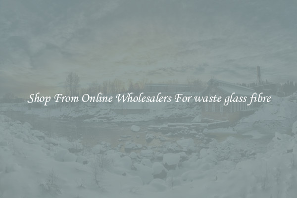 Shop From Online Wholesalers For waste glass fibre