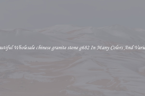 Beautiful Wholesale chinese granite stone g682 In Many Colors And Varieties