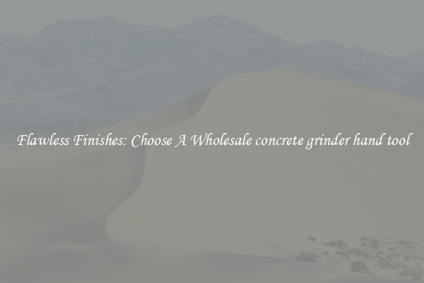  Flawless Finishes: Choose A Wholesale concrete grinder hand tool 